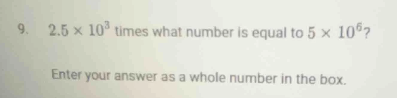 9. 2.5 × 10³ times what number is equal to 5 × 10⁶? enter your answer a…