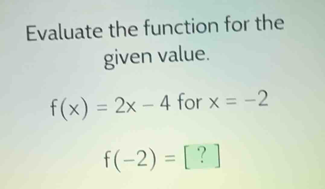 evaluate the function for the given value. f(x) = 2x - 4 for x = -2 f(-…