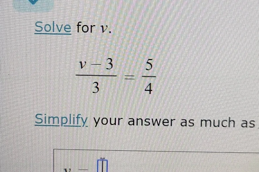 solve for v. \\(\\frac{v - 3}{3} = \\frac{5}{4}\\) simplify your answer…