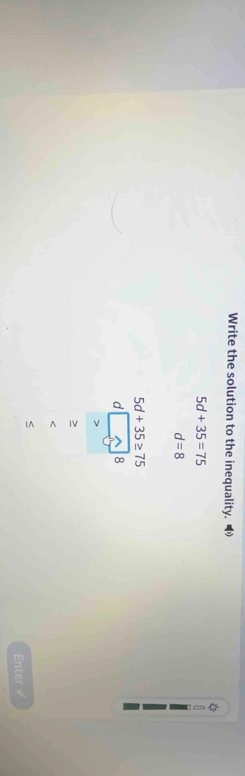 write the solution to the inequality. $5d + 35 = 75$ $d = 8$ $5d + 35 \…