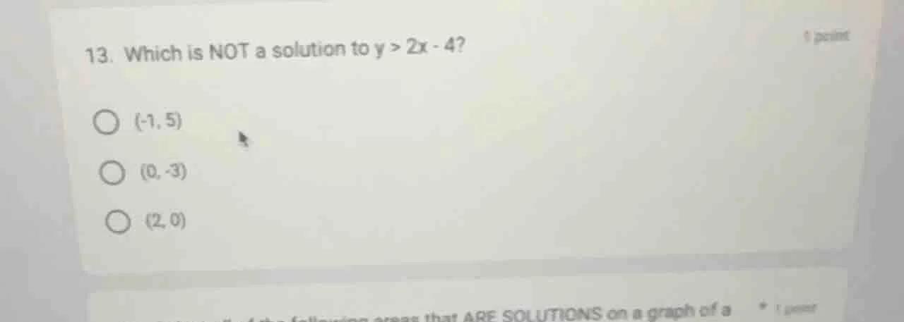 13. which is not a solution to $y > 2x - 4$? $\\bigcirc$ $(-1, 5)$ $\\b…