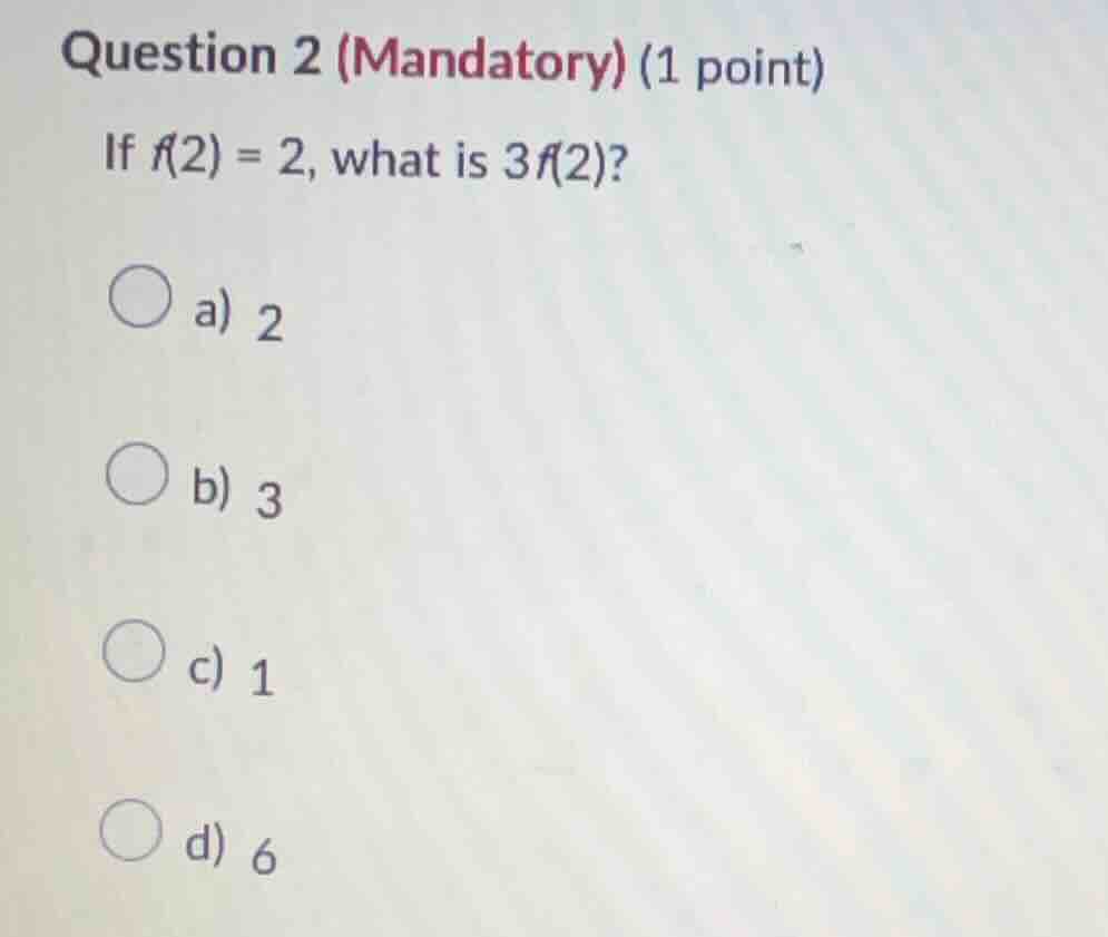 question 2 (mandatory) (1 point) if $f(2) = 2$, what is $3f(2)$? \\bigc…