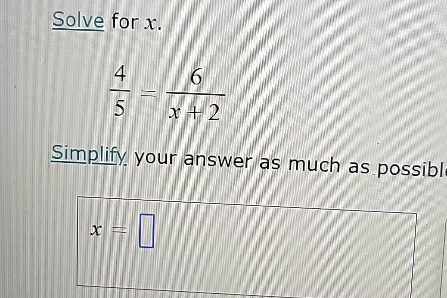 solve for x. \\(\\frac{4}{5} = \\frac{6}{x + 2}\\) simplify your answer…