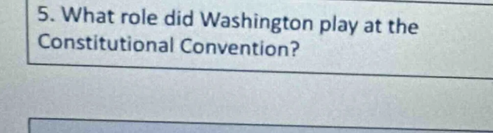 5. what role did washington play at the constitutional convention?