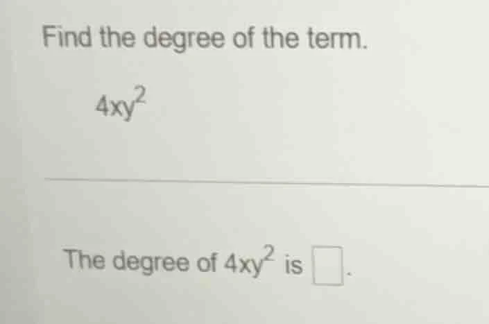 find the degree of the term. 4xy² the degree of 4xy² is \\boxed{}.