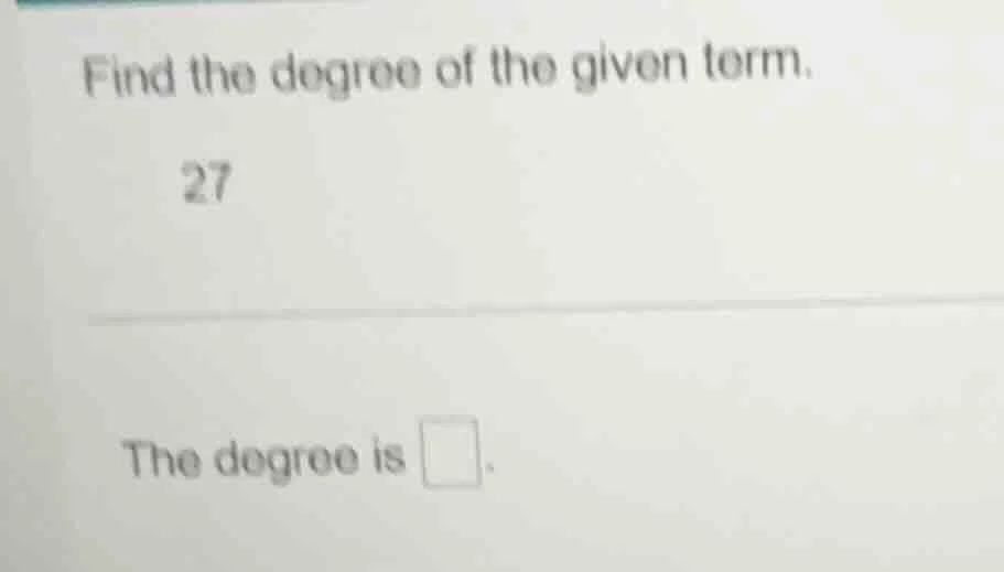 find the degree of the given term. 27 the degree is \\boxed{}.