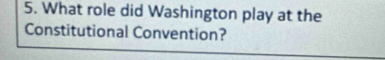 5. what role did washington play at the constitutional convention?