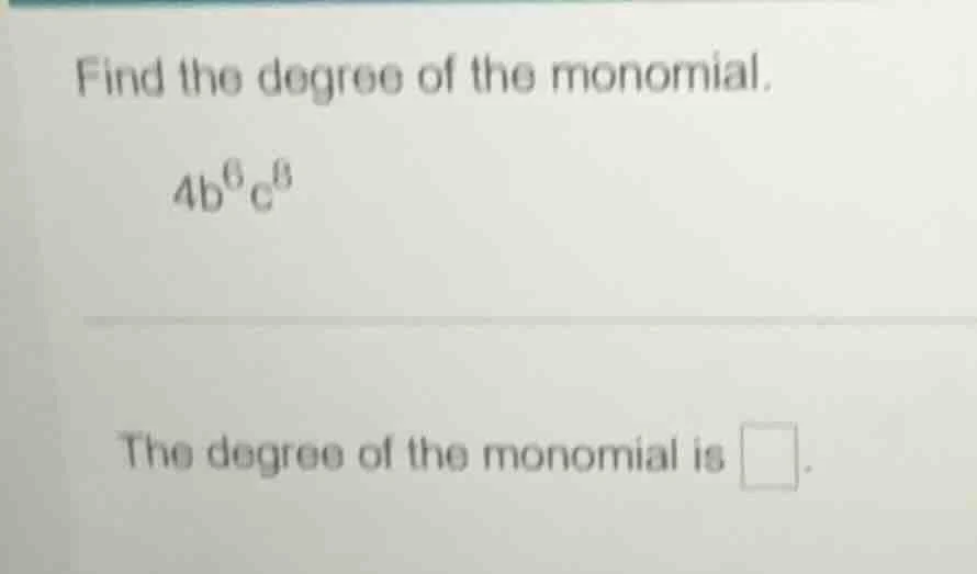 find the degree of the monomial. 4b⁶c⁸ the degree of the monomial is \\…