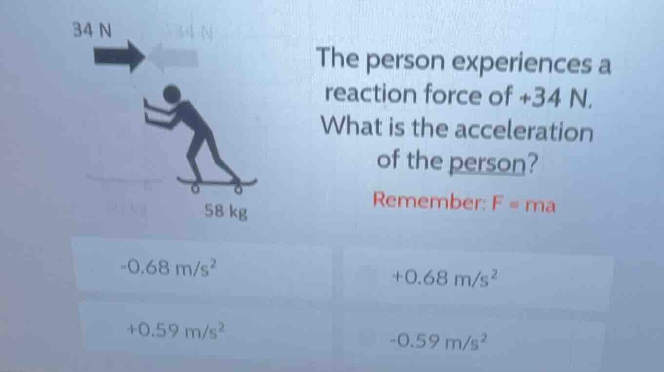34 n the person experiences a reaction force of +34 n. what is the acce…