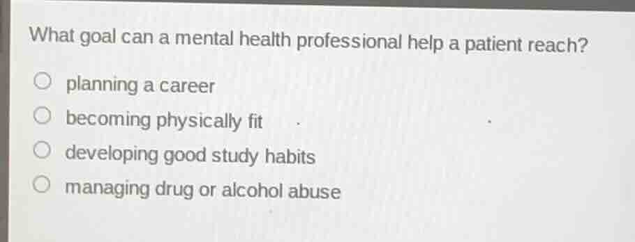 what goal can a mental health professional help a patient reach? ○ plan…