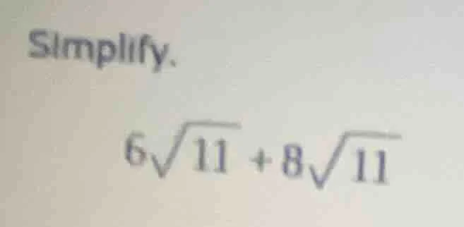 simplify. $6\\sqrt{11} + 8\\sqrt{11}$
