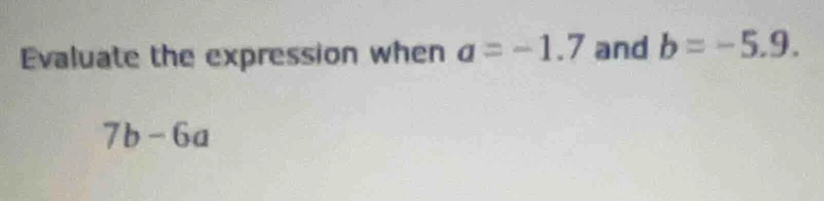 evaluate the expression when $a = -1.7$ and $b = -5.9$. $7b - 6a$