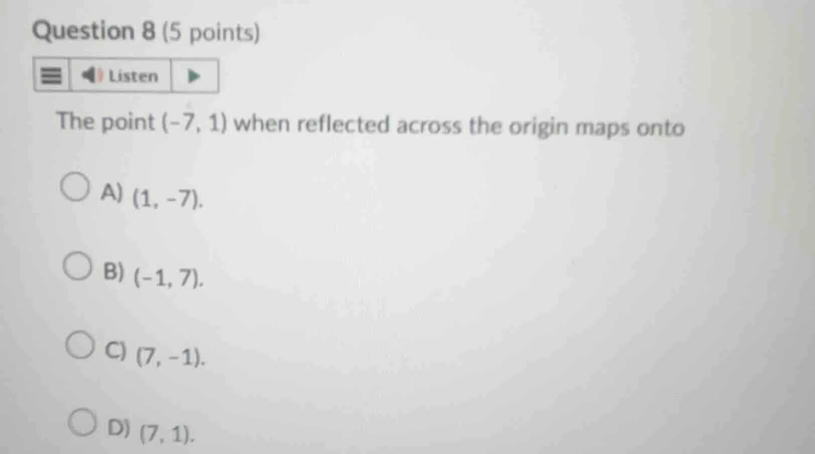 question 8 (5 points) listen the point (-7, 1) when reflected across th…