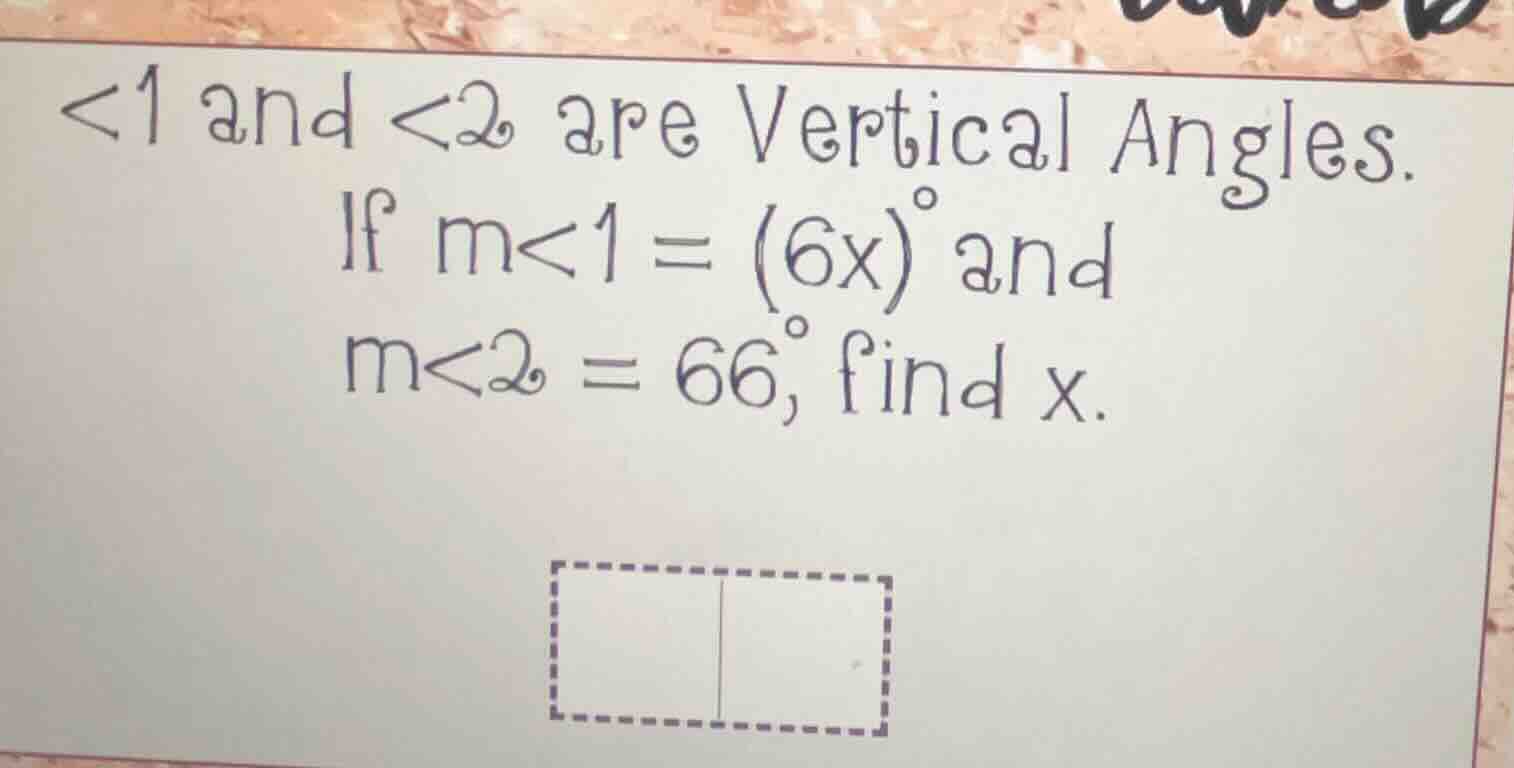 <1 and <2 are vertical angles. if m<1 = (6x)° and m<2 = 66°, find x.