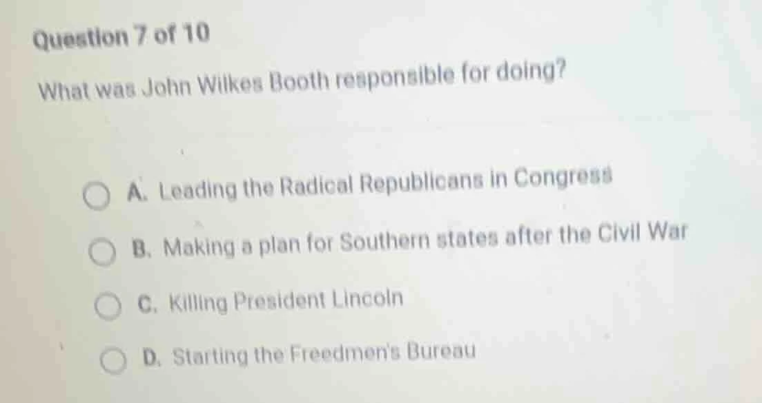 question 7 of 10 what was john wilkes booth responsible for doing? a. l…