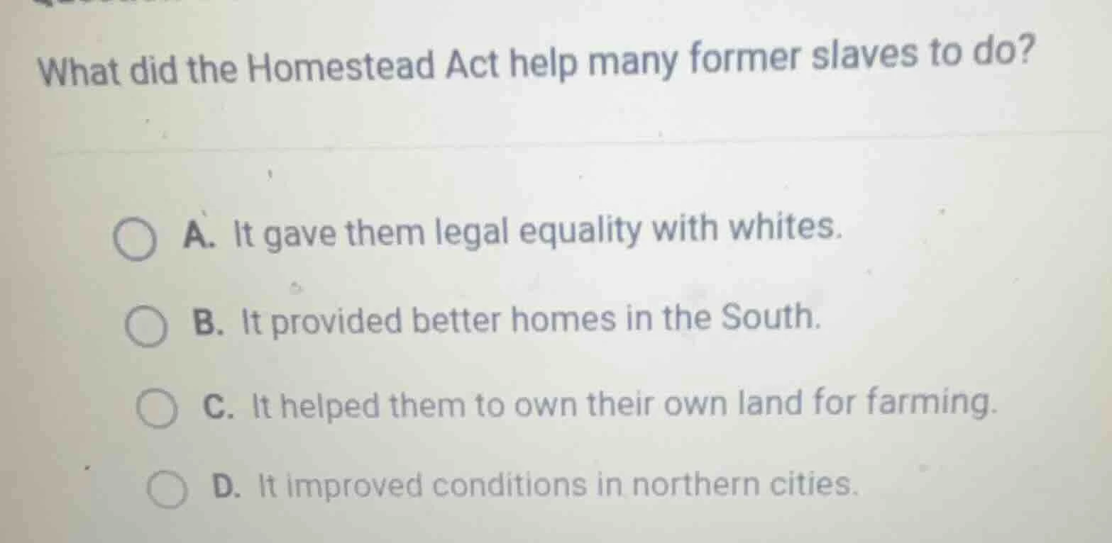 what did the homestead act help many former slaves to do? a. it gave th…