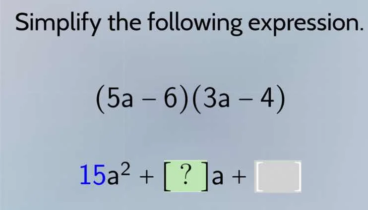 simplify the following expression. $(5a - 6)(3a - 4)$ $15a^2 + ?a + \\s…