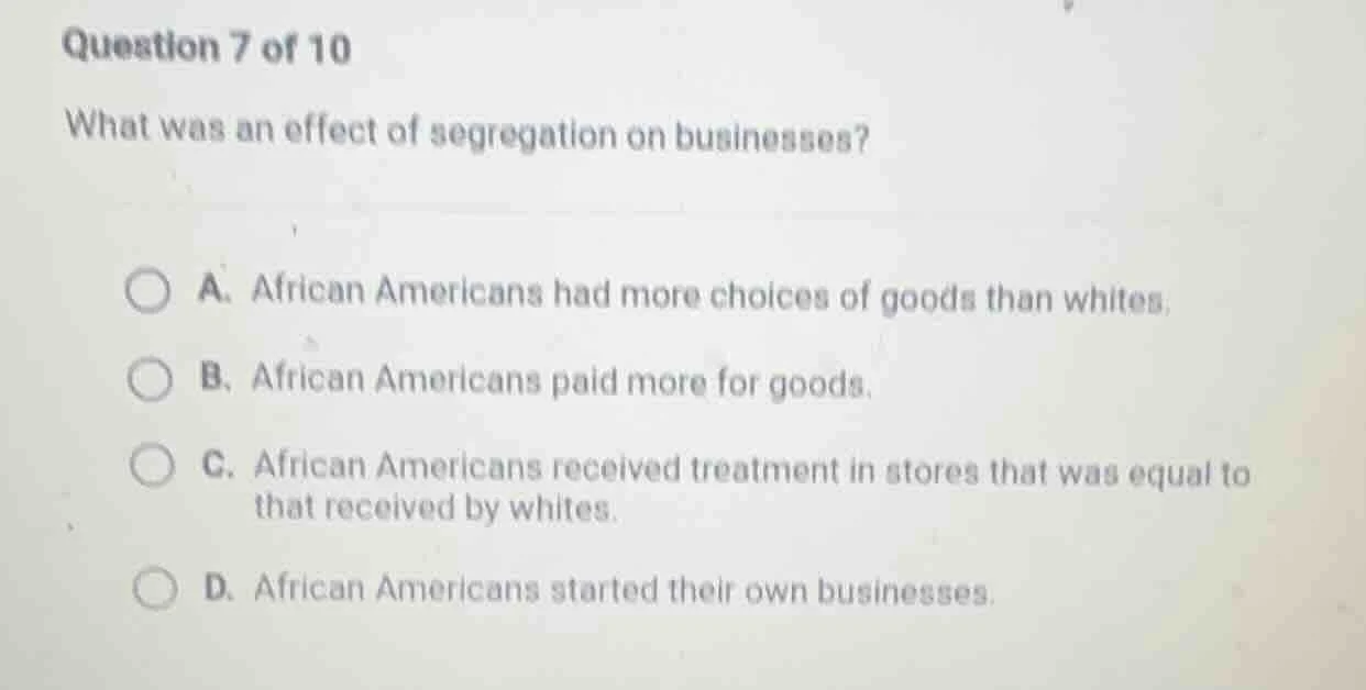 question 7 of 10 what was an effect of segregation on businesses? a. af…