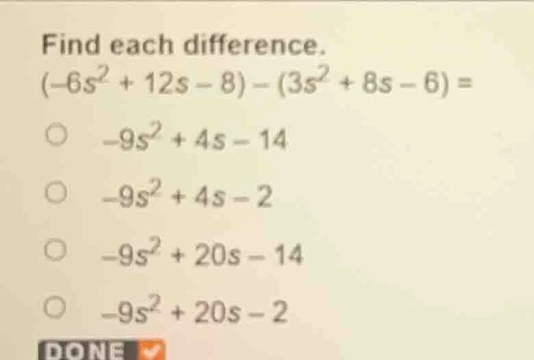 find each difference. $(-6s^2 + 12s - 8) - (3s^2 + 8s - 6) =$ $\\circ$ …