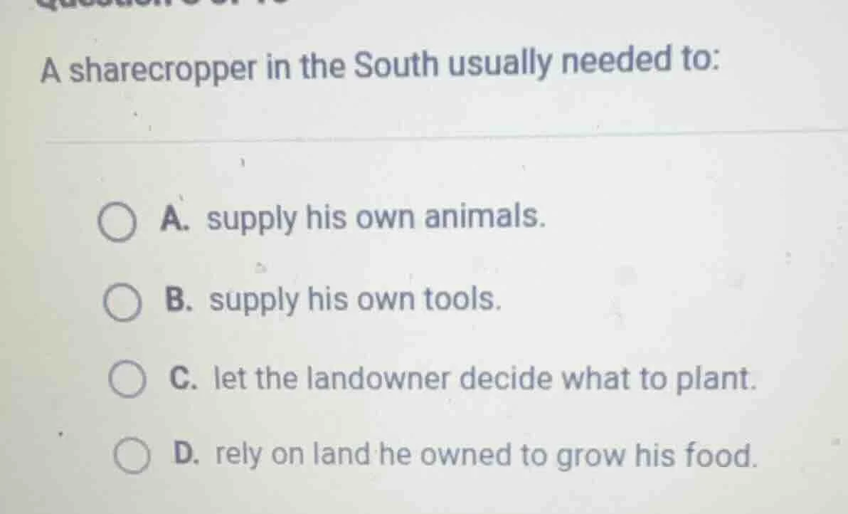 a sharecropper in the south usually needed to: a. supply his own animal…