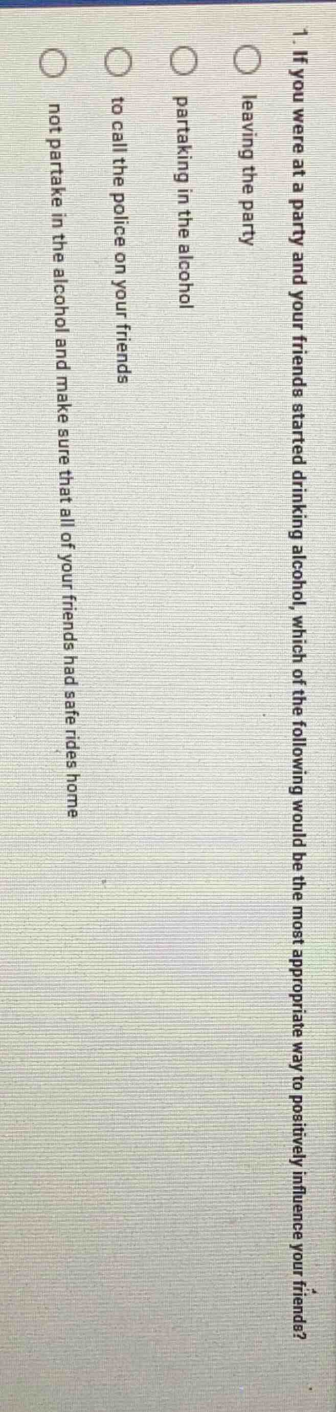1. if you were at a party and your friends started drinking alcohol, wh…
