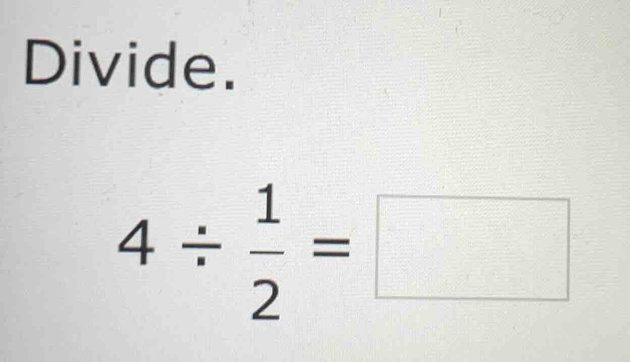 divide. $4 \\div \\frac{1}{2} = \\square$