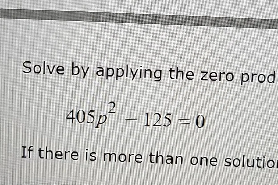 solve by applying the zero prod $405p^2 - 125 = 0$ if there is more tha…