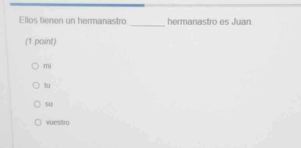 ellos tienen un hermanastro. ______ hermanastro es juan. (1 point) ○ mi…