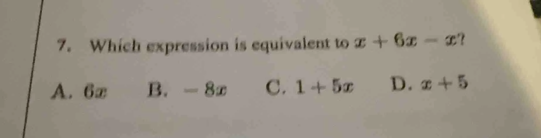 7. which expression is equivalent to $x + 6x - x$? a. $6x$ b. $-8x$ c. …