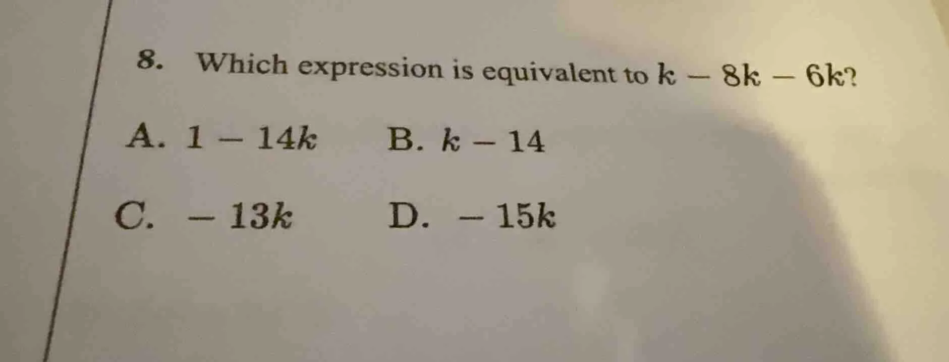 8. which expression is equivalent to $k - 8k - 6k$? a. $1 - 14k$ b. $k …