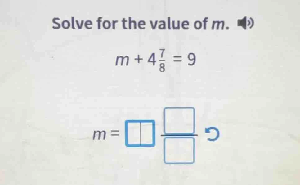 solve for the value of m. $m + 4\\frac{7}{8} = 9$ $m = \\square\\frac{\…