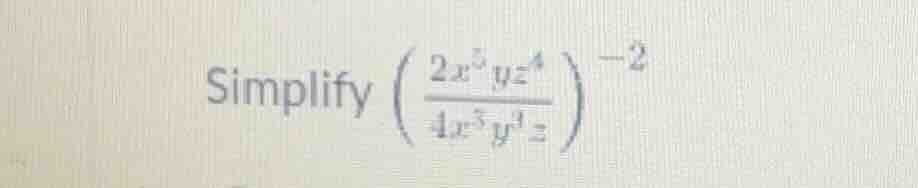 simplify \\(\\left( \\frac{2x^3 y z^4}{4x^5 y^3 z} \ ight)^{-2}\\)
