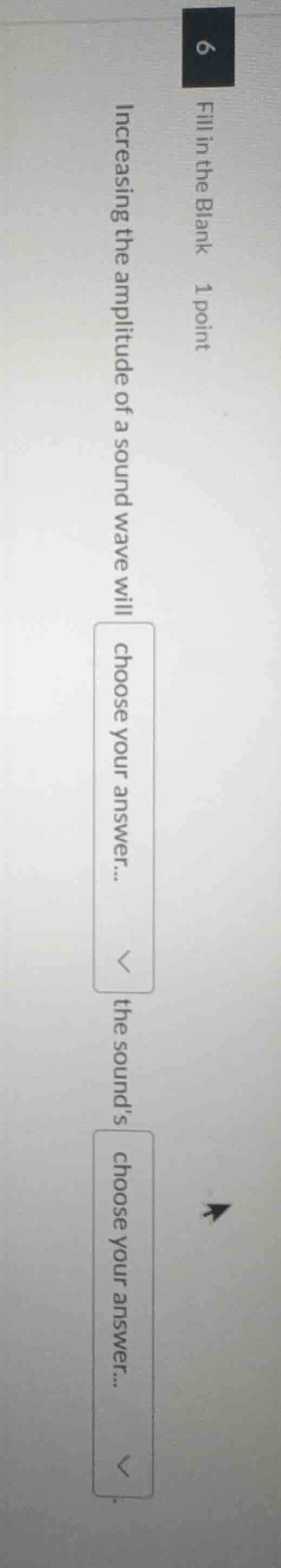 6 fill in the blank 1 point increasing the amplitude of a sound wave wi…
