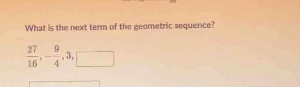 what is the next term of the geometric sequence? \\frac{27}{16}, -\\fra…