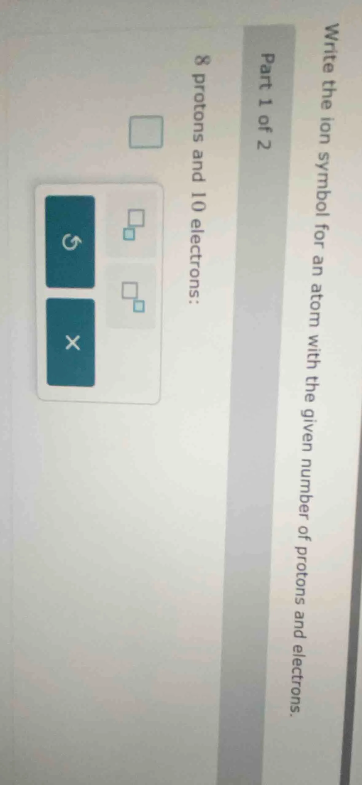 write the ion symbol for an atom with the given number of protons and e…