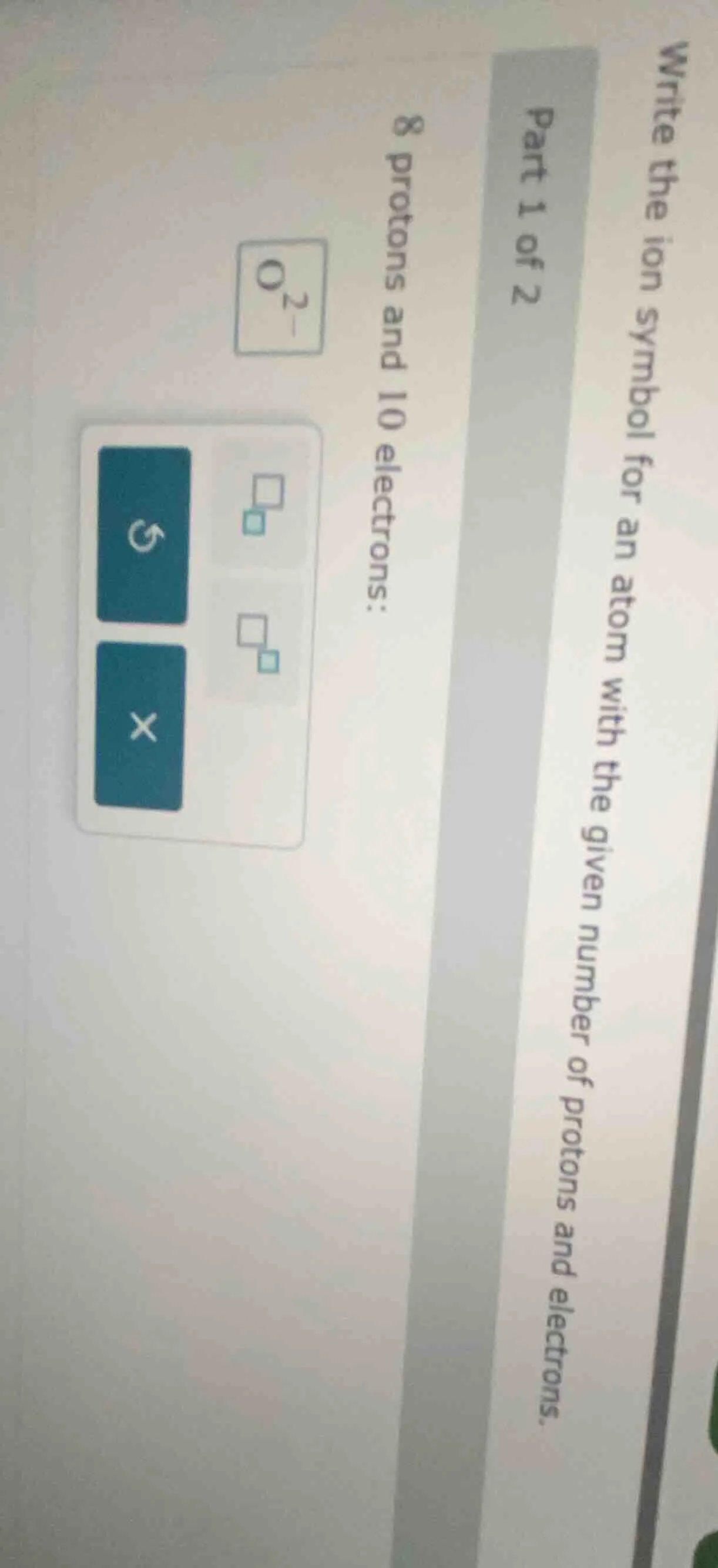 write the ion symbol for an atom with the given number of protons and e…