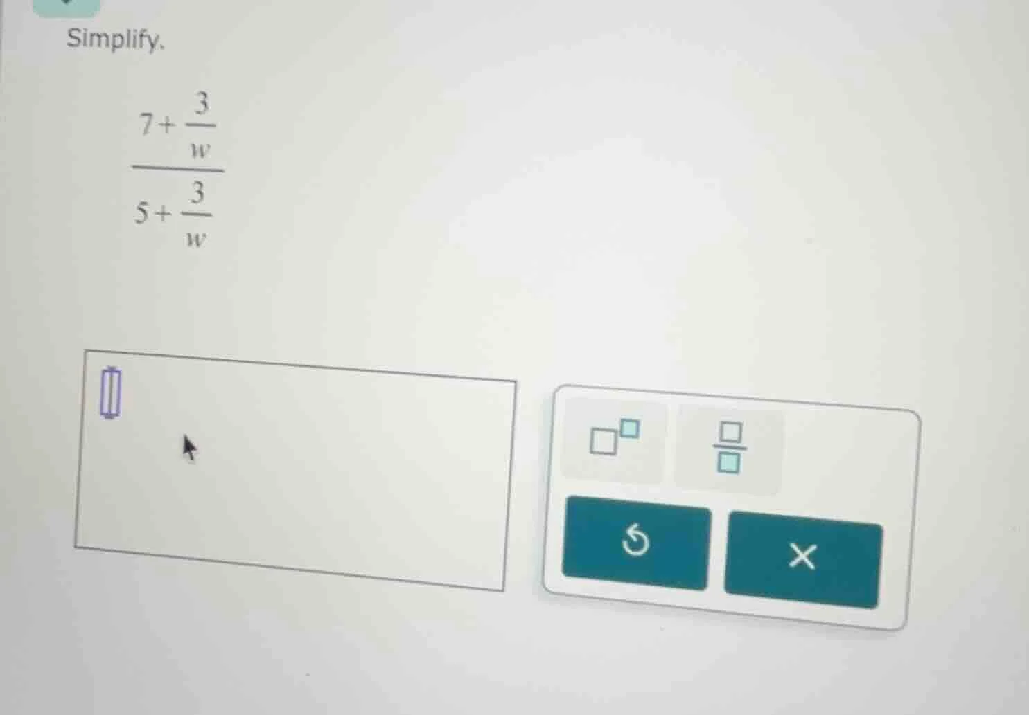 simplify. \\(\\dfrac{7 + \\dfrac{3}{w}}{5 + \\dfrac{3}{w}}\\)