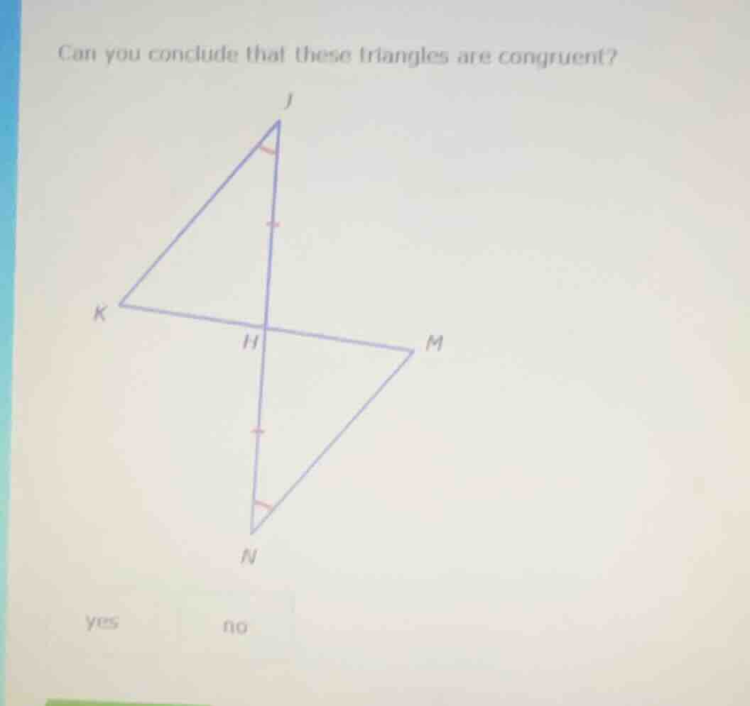 can you conclude that these triangles are congruent? yes \t\t no