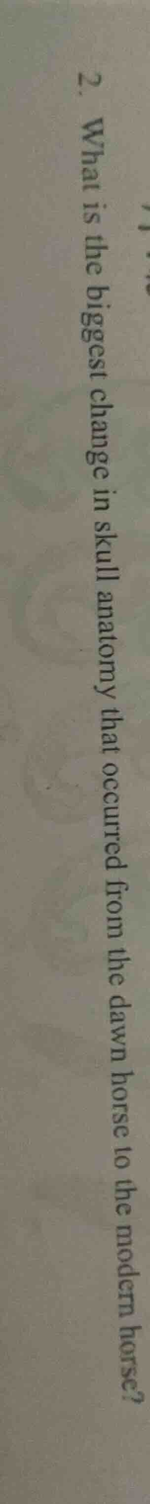 2. what is the biggest change in skull anatomy that occurred from the d…