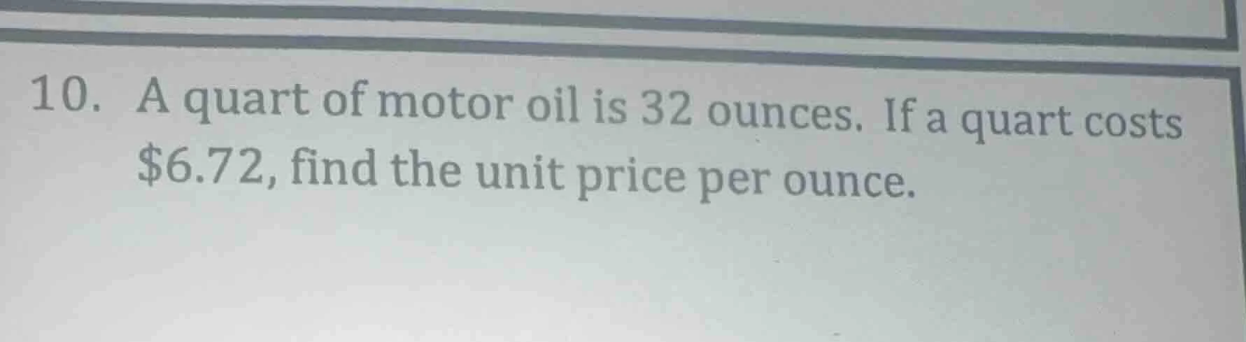 10. a quart of motor oil is 32 ounces. if a quart costs $6.72, find the…
