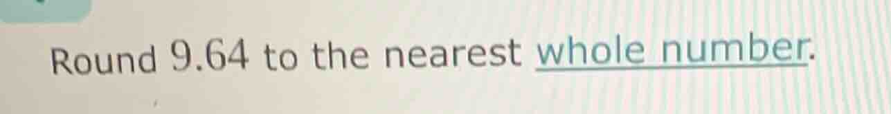 round 9.64 to the nearest whole number.