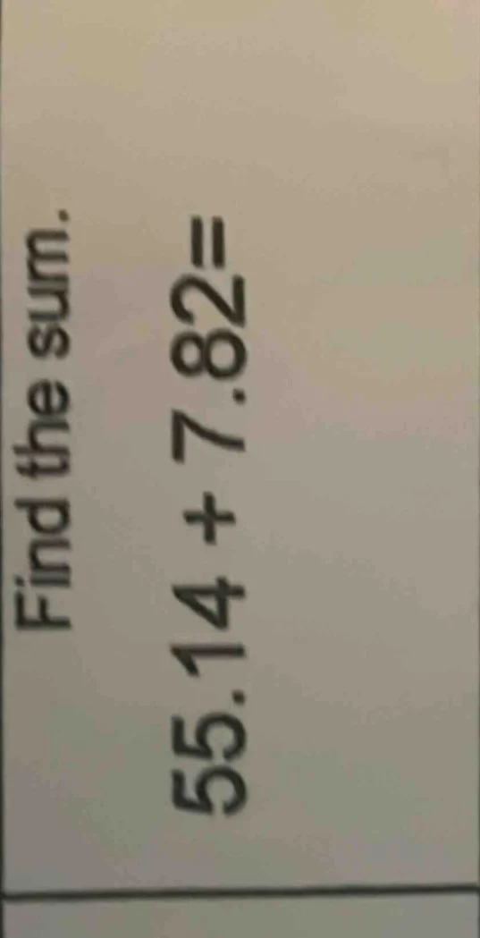 find the sum. 55.14 + 7.82=