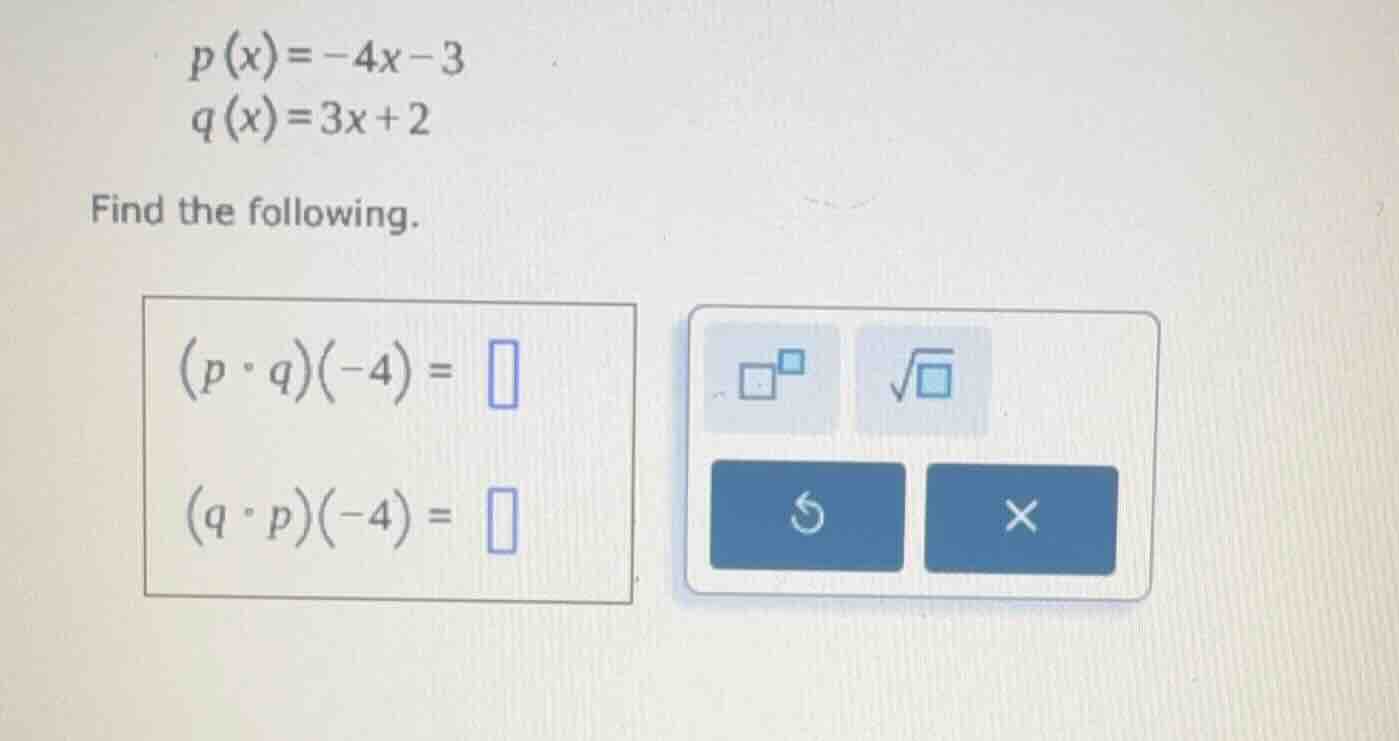 p(x) = -4x - 3 q(x) = 3x + 2 find the following. (p ∘ q)(-4) = (q ∘ p)(…