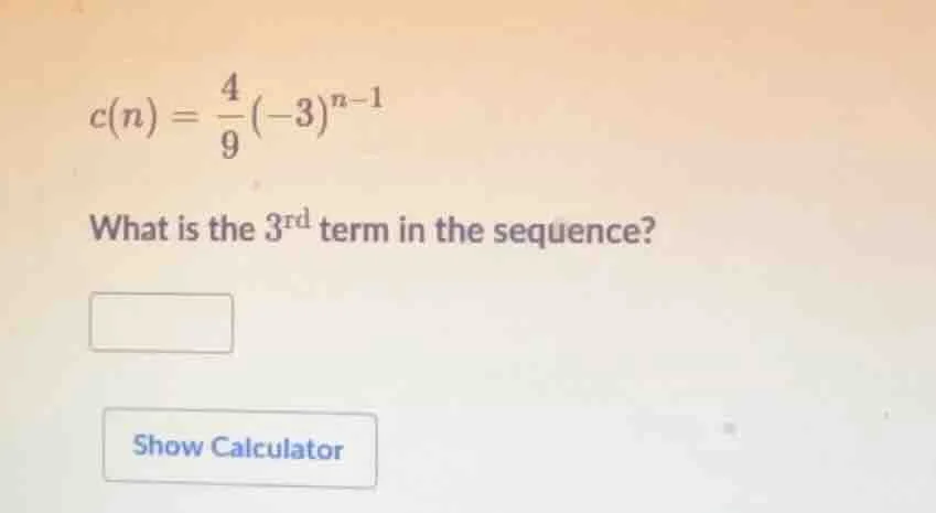 c(n) = \\frac{4}{9}(-3)^{n - 1} what is the 3^rd term in the sequence? …