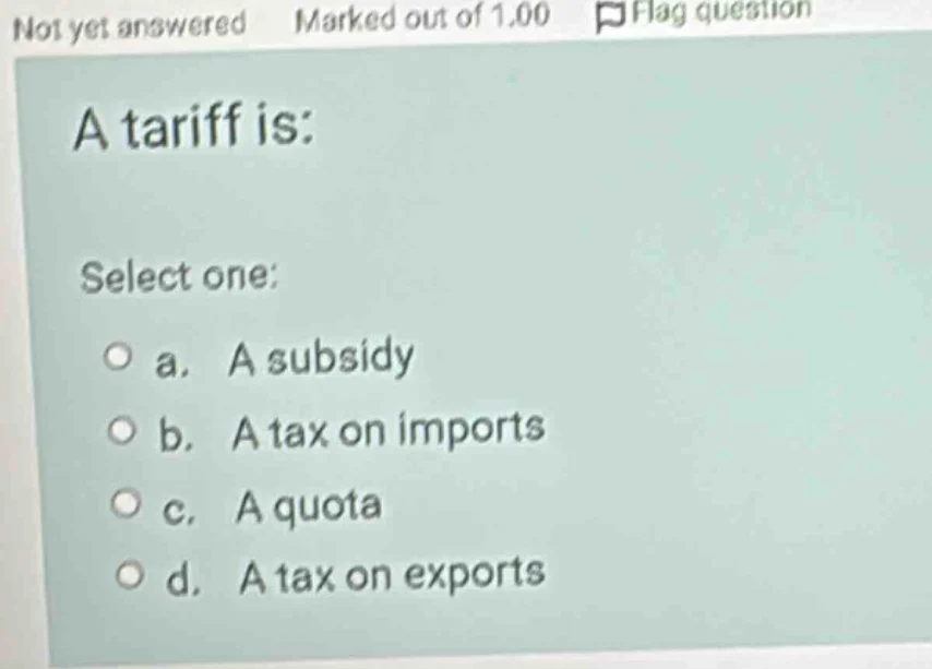 a tariff is: select one: a. a subsidy b. a tax on imports c. a quota d.…