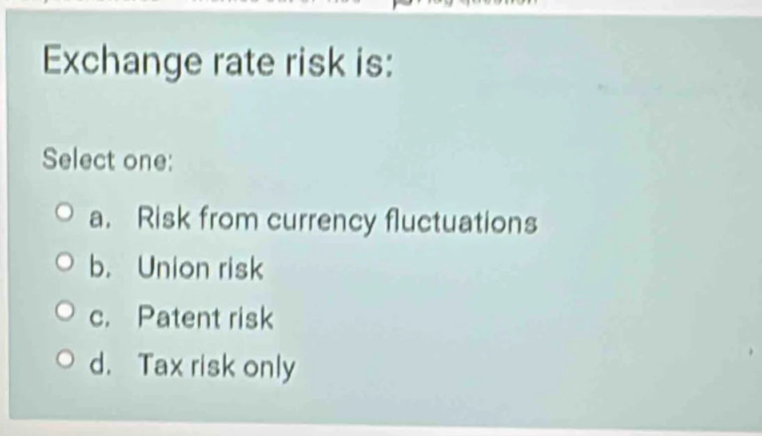 exchange rate risk is: select one: a. risk from currency fluctuations b…