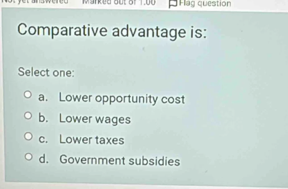 comparative advantage is: select one: a. lower opportunity cost b. lowe…