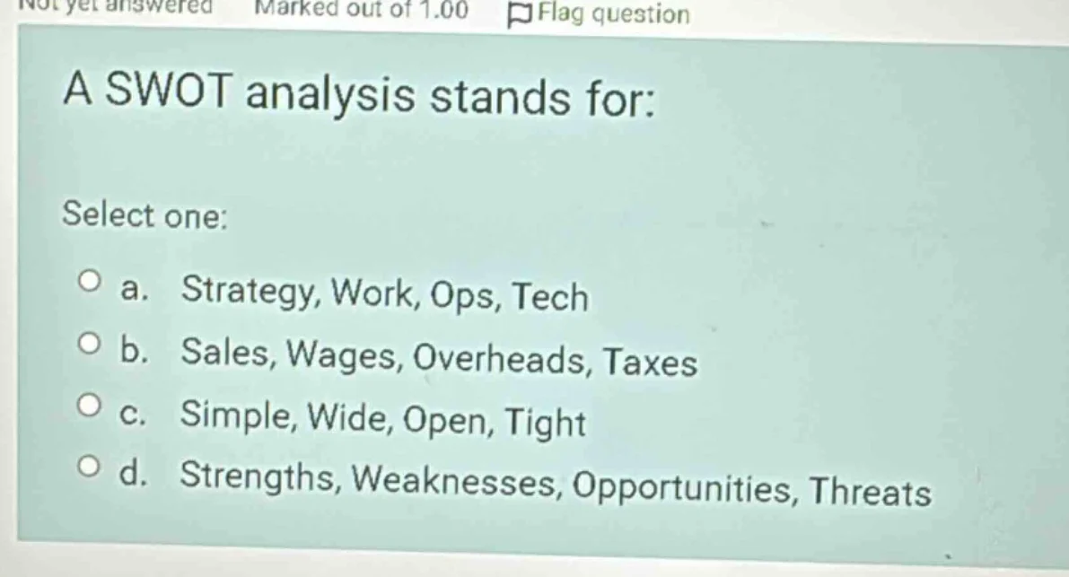 a swot analysis stands for: select one: a. strategy, work, ops, tech b.…
