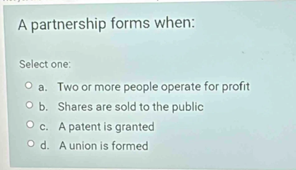 a partnership forms when: select one: a. two or more people operate for…