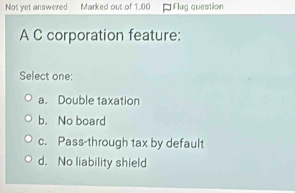 a c corporation feature: select one: a. double taxation b. no board c. …